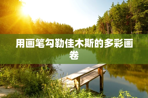 用画笔勾勒佳木斯的多彩画卷