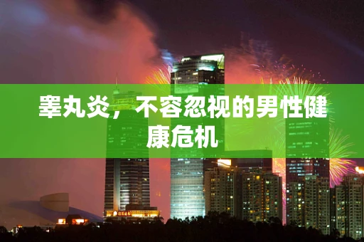 睾丸炎，不容忽视的男性健康危机