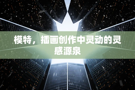 模特，插画创作中灵动的灵感源泉