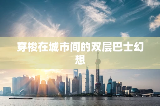 穿梭在城市间的双层巴士幻想
