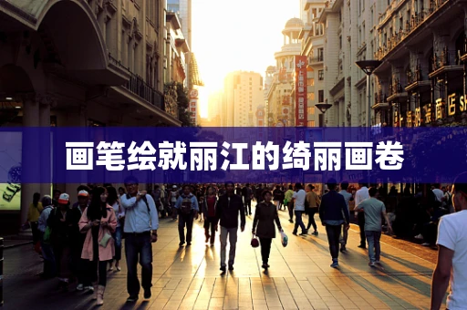 画笔绘就丽江的绮丽画卷