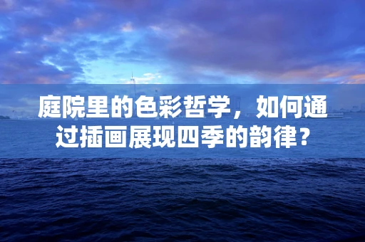 庭院里的色彩哲学，如何通过插画展现四季的韵律？