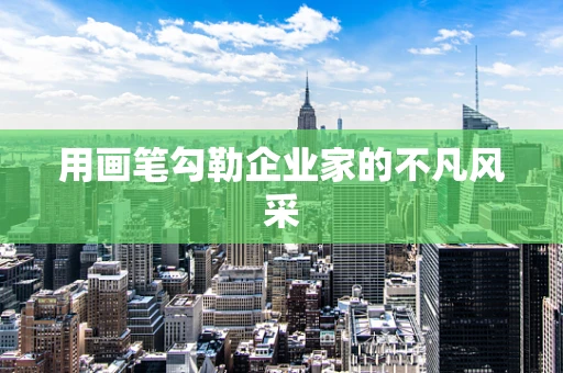 用画笔勾勒企业家的不凡风采