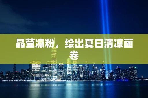 晶莹凉粉，绘出夏日清凉画卷