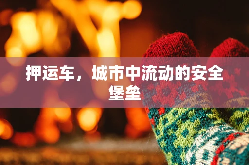押运车，城市中流动的安全堡垒