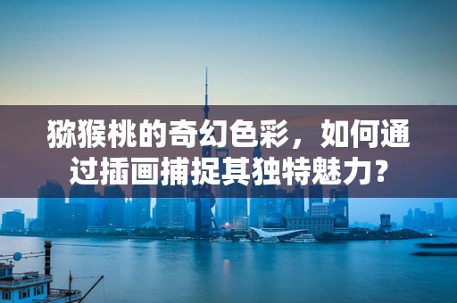 猕猴桃的奇幻色彩，如何通过插画捕捉其独特魅力？