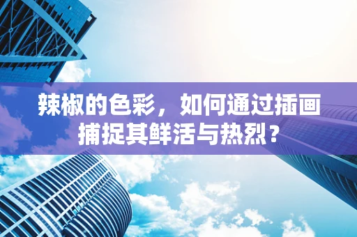 辣椒的色彩，如何通过插画捕捉其鲜活与热烈？