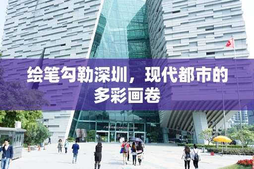 绘笔勾勒深圳，现代都市的多彩画卷