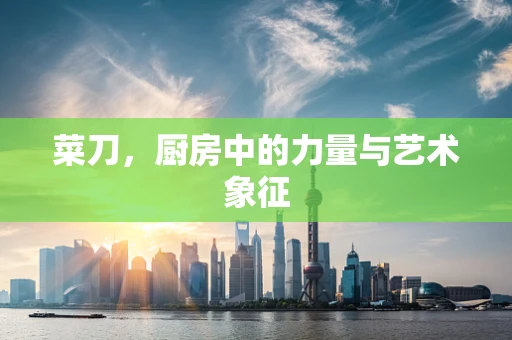菜刀，厨房中的力量与艺术象征