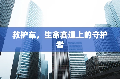 救护车，生命赛道上的守护者