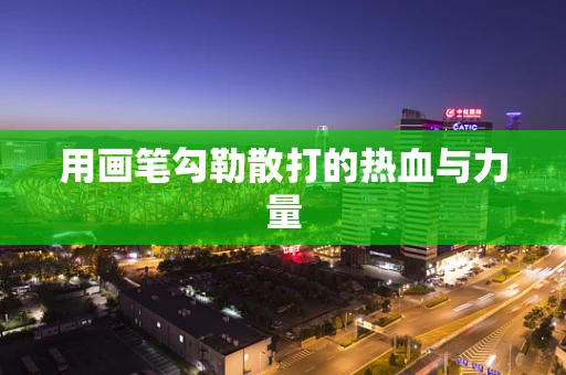 用画笔勾勒散打的热血与力量