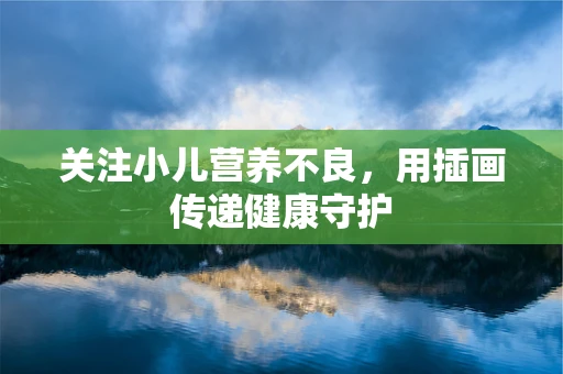 关注小儿营养不良，用插画传递健康守护
