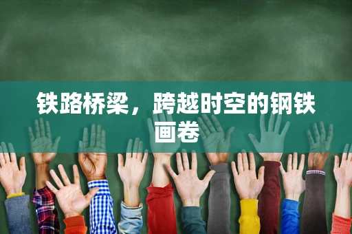 铁路桥梁，跨越时空的钢铁画卷