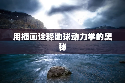 用插画诠释地球动力学的奥秘