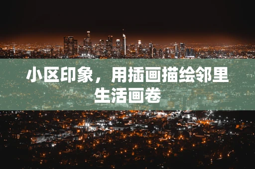 小区印象，用插画描绘邻里生活画卷