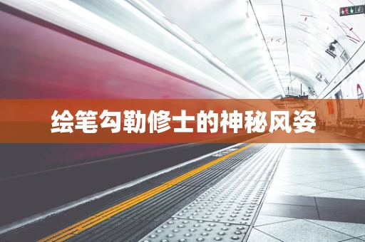 绘笔勾勒修士的神秘风姿