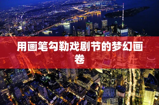 用画笔勾勒戏剧节的梦幻画卷