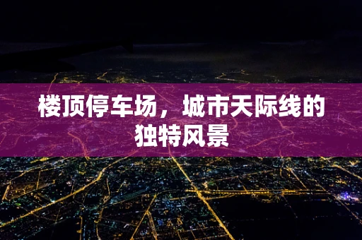 楼顶停车场，城市天际线的独特风景
