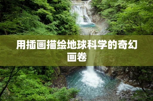 用插画描绘地球科学的奇幻画卷