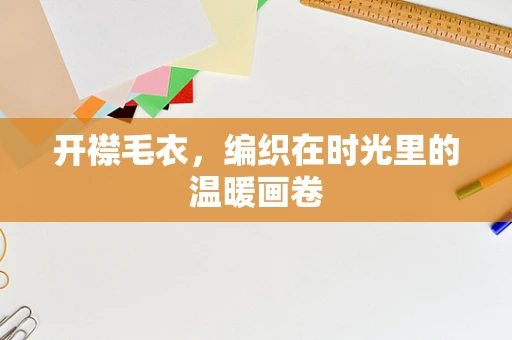 开襟毛衣，编织在时光里的温暖画卷