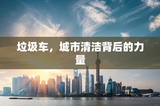 垃圾车，城市清洁背后的力量