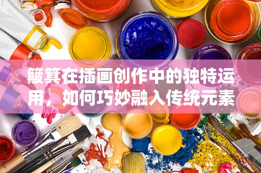 簸箕在插画创作中的独特运用，如何巧妙融入传统元素？