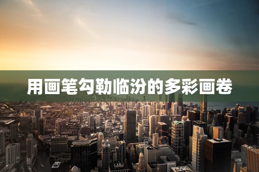 用画笔勾勒临汾的多彩画卷
