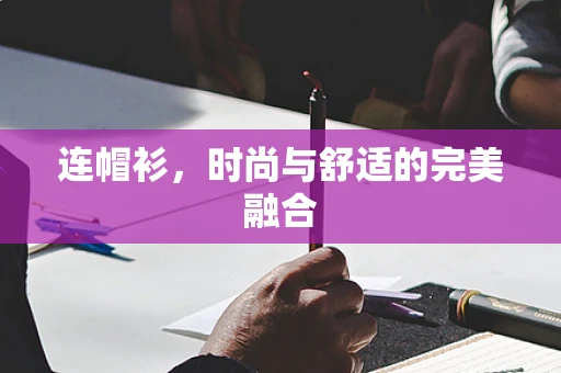 连帽衫，时尚与舒适的完美融合