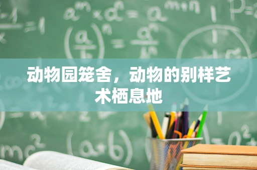 动物园笼舍，动物的别样艺术栖息地
