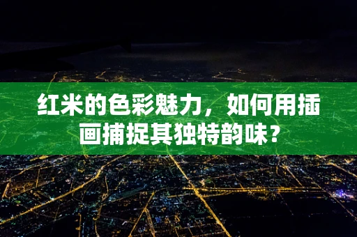 红米的色彩魅力，如何用插画捕捉其独特韵味？
