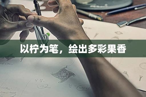 以柠为笔，绘出多彩果香