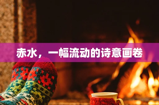 赤水，一幅流动的诗意画卷