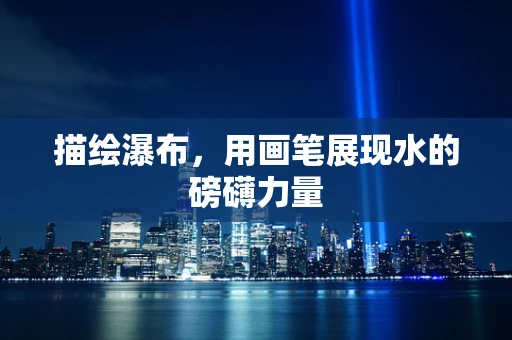 描绘瀑布，用画笔展现水的磅礴力量