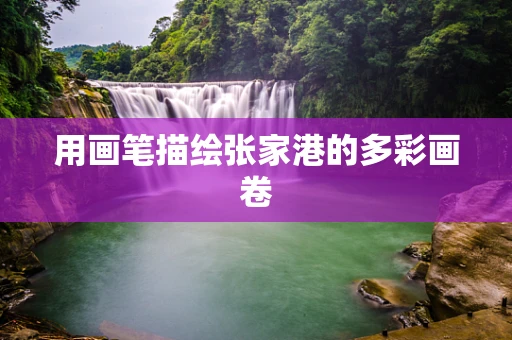 用画笔描绘张家港的多彩画卷