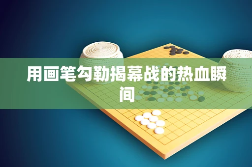 用画笔勾勒揭幕战的热血瞬间