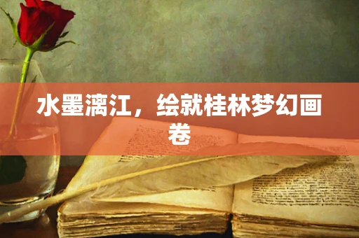 水墨漓江，绘就桂林梦幻画卷