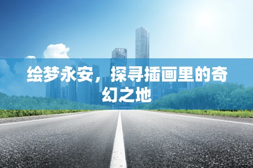 绘梦永安，探寻插画里的奇幻之地