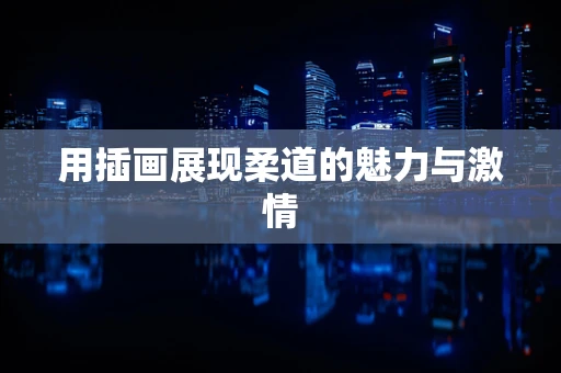 用插画展现柔道的魅力与激情