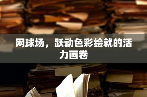 网球场，跃动色彩绘就的活力画卷