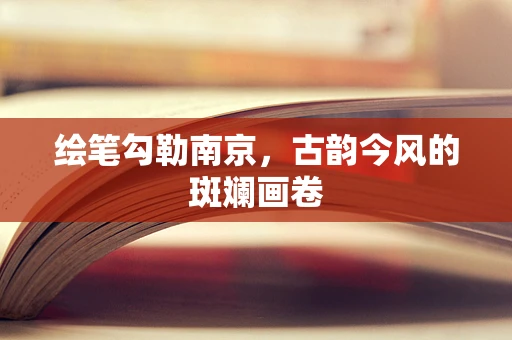 绘笔勾勒南京，古韵今风的斑斓画卷