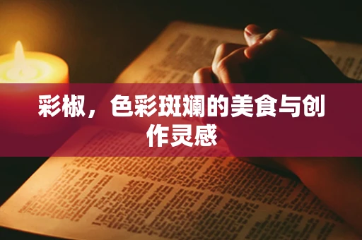 彩椒，色彩斑斓的美食与创作灵感