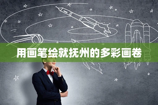 用画笔绘就抚州的多彩画卷