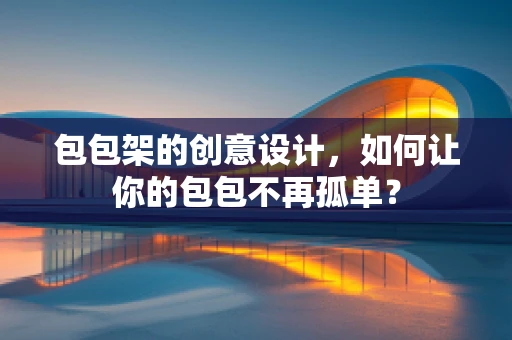 包包架的创意设计，如何让你的包包不再孤单？
