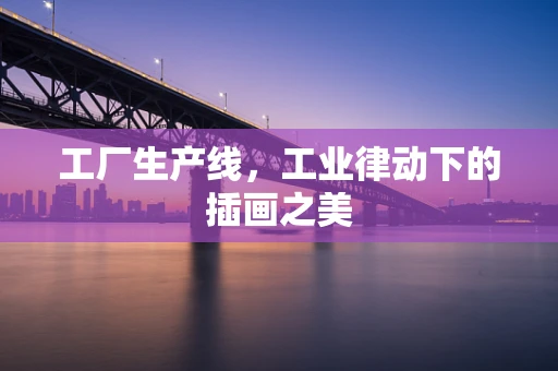 工厂生产线，工业律动下的插画之美