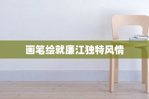 画笔绘就廉江独特风情