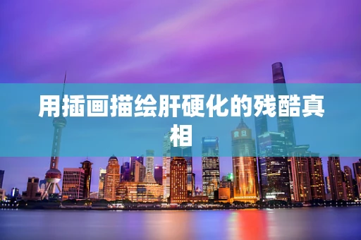 用插画描绘肝硬化的残酷真相