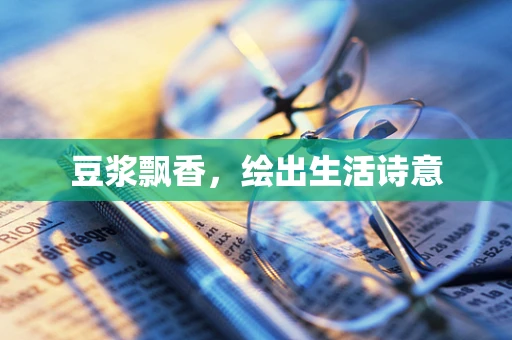 豆浆飘香，绘出生活诗意