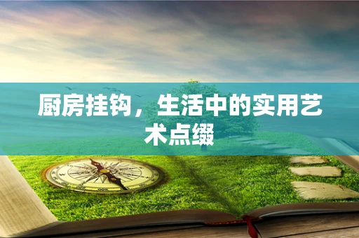 厨房挂钩，生活中的实用艺术点缀