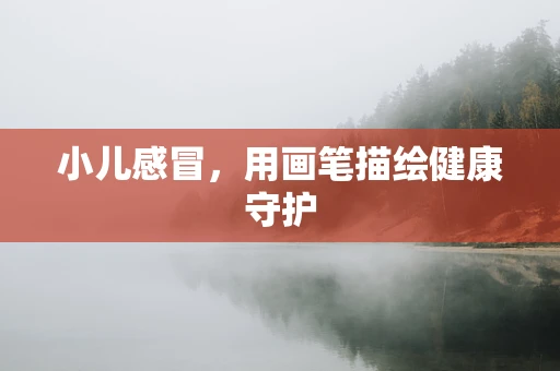 小儿感冒，用画笔描绘健康守护