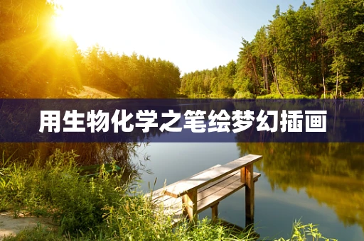 用生物化学之笔绘梦幻插画